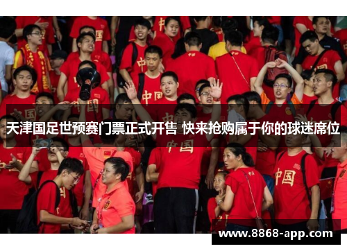 天津国足世预赛门票正式开售 快来抢购属于你的球迷席位