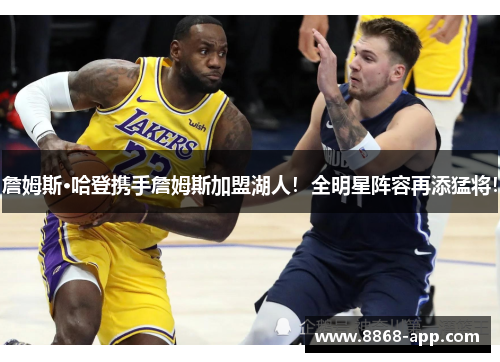詹姆斯·哈登携手詹姆斯加盟湖人！全明星阵容再添猛将！