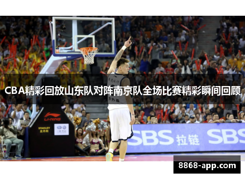 CBA精彩回放山东队对阵南京队全场比赛精彩瞬间回顾