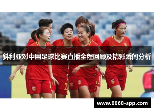 斜利亚对中国足球比赛直播全程回顾及精彩瞬间分析