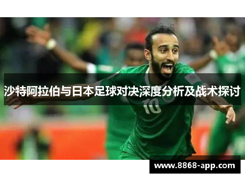 沙特阿拉伯与日本足球对决深度分析及战术探讨